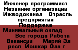 Инженер-программист › Название организации ­ Ижводоканал › Отрасль предприятия ­ Поддержка › Минимальный оклад ­ 22 000 - Все города Работа » Вакансии   . Марий Эл респ.,Йошкар-Ола г.